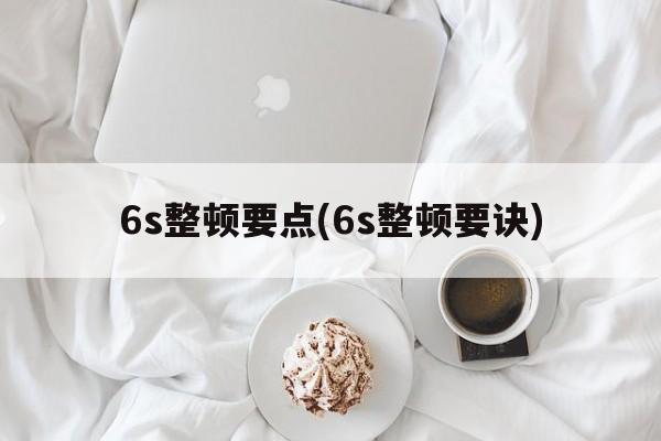 6s整顿要点(6s整顿要诀)