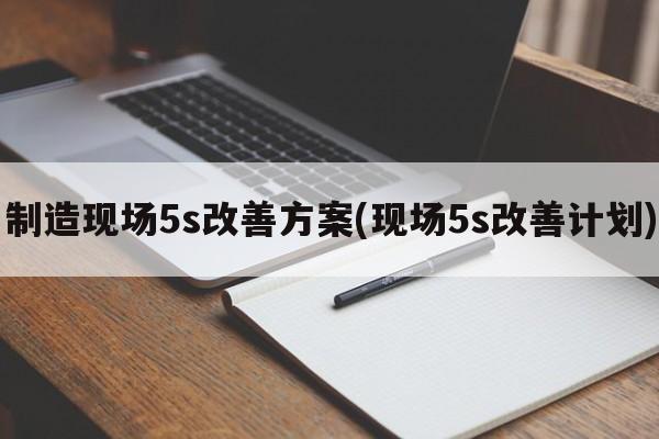 制造现场5s改善方案(现场5s改善计划)