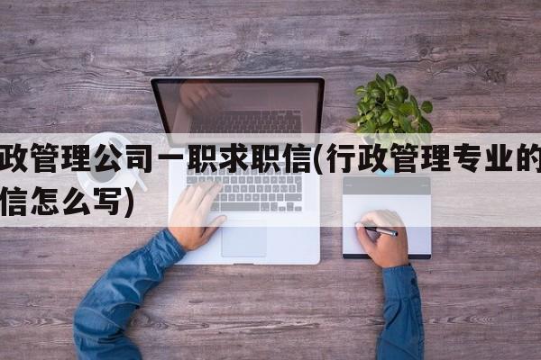 行政管理公司一职求职信(行政管理专业的求职信怎么写)