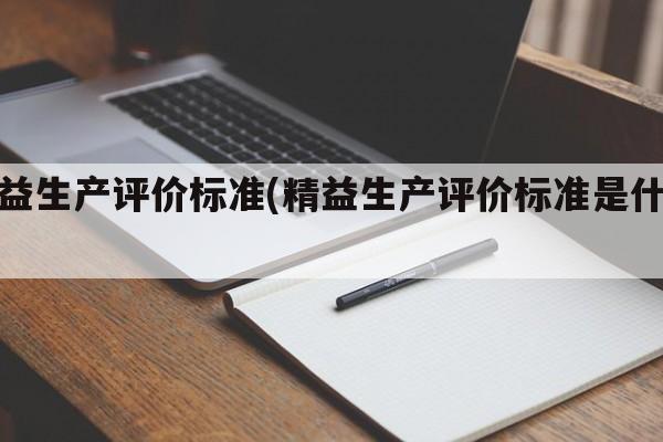 精益生产评价标准(精益生产评价标准是什么)